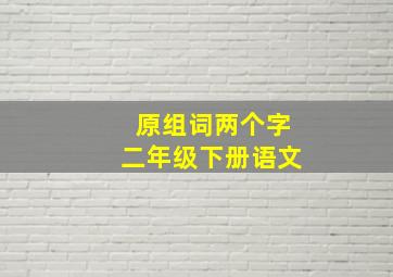 原组词两个字二年级下册语文