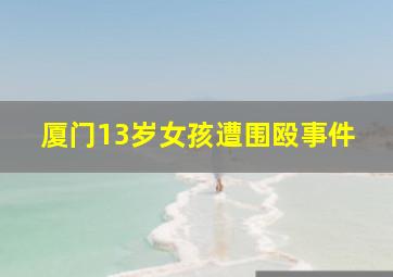 厦门13岁女孩遭围殴事件