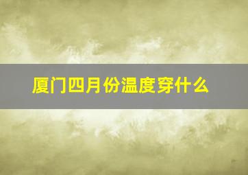 厦门四月份温度穿什么