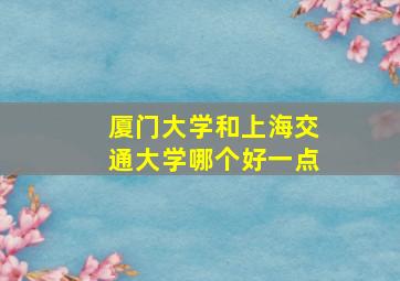 厦门大学和上海交通大学哪个好一点