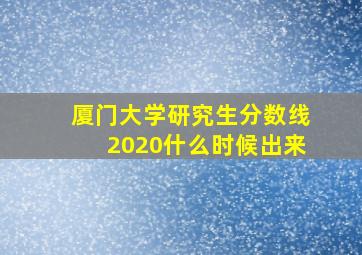 厦门大学研究生分数线2020什么时候出来