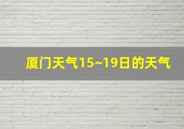 厦门天气15~19日的天气