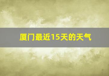 厦门最近15天的天气