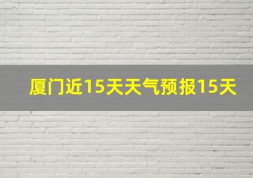 厦门近15天天气预报15天