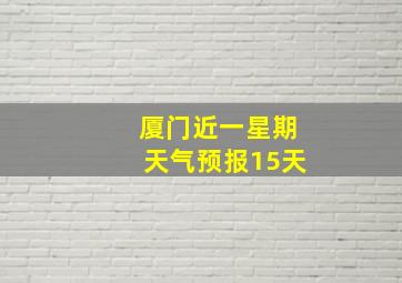 厦门近一星期天气预报15天