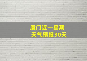 厦门近一星期天气预报30天