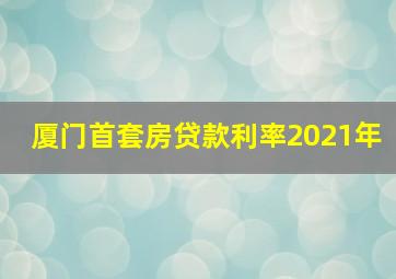 厦门首套房贷款利率2021年