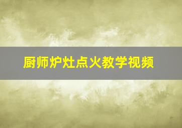 厨师炉灶点火教学视频