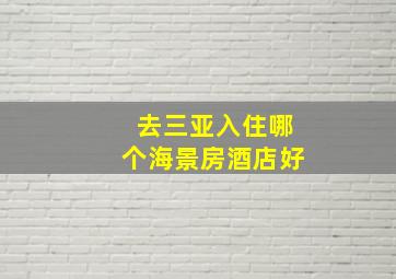 去三亚入住哪个海景房酒店好