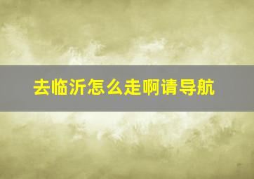 去临沂怎么走啊请导航