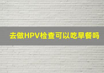 去做HPV检查可以吃早餐吗