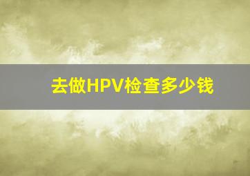 去做HPV检查多少钱