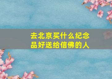 去北京买什么纪念品好送给信佛的人