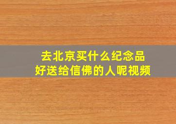 去北京买什么纪念品好送给信佛的人呢视频