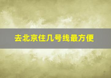 去北京住几号线最方便