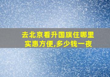 去北京看升国旗住哪里实惠方便,多少钱一夜