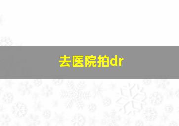 去医院拍dr