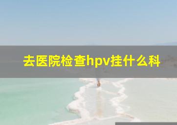 去医院检查hpv挂什么科