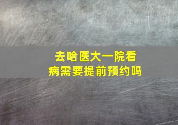 去哈医大一院看病需要提前预约吗