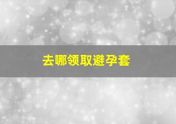 去哪领取避孕套