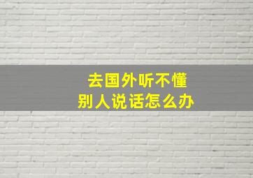 去国外听不懂别人说话怎么办