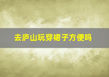 去庐山玩穿裙子方便吗