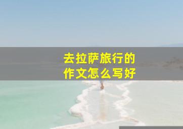 去拉萨旅行的作文怎么写好