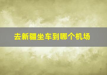 去新疆坐车到哪个机场