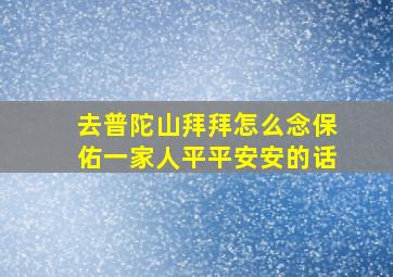 去普陀山拜拜怎么念保佑一家人平平安安的话