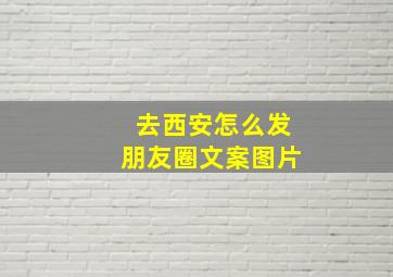 去西安怎么发朋友圈文案图片