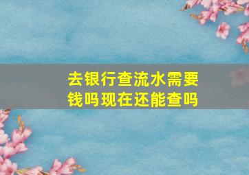 去银行查流水需要钱吗现在还能查吗