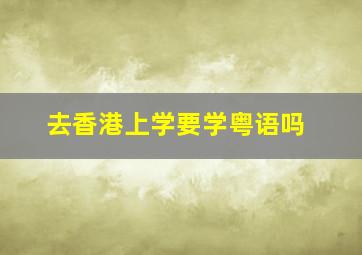 去香港上学要学粤语吗