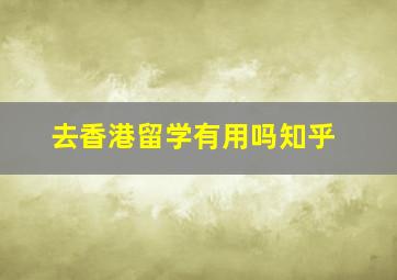 去香港留学有用吗知乎