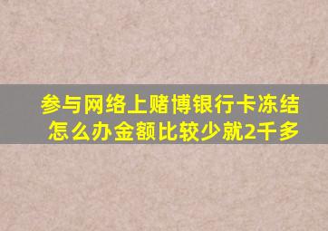 参与网络上赌博银行卡冻结怎么办金额比较少就2千多