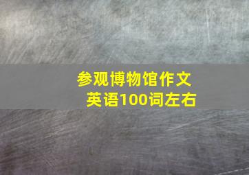 参观博物馆作文英语100词左右