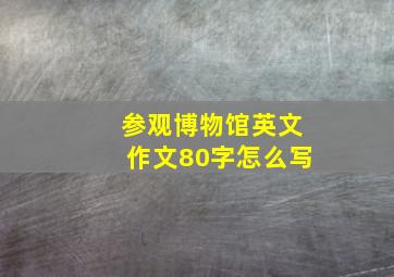 参观博物馆英文作文80字怎么写