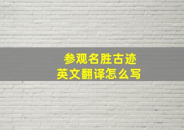 参观名胜古迹英文翻译怎么写