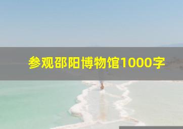 参观邵阳博物馆1000字