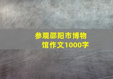 参观邵阳市博物馆作文1000字