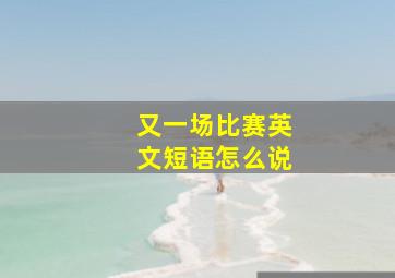 又一场比赛英文短语怎么说