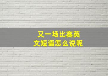 又一场比赛英文短语怎么说呢