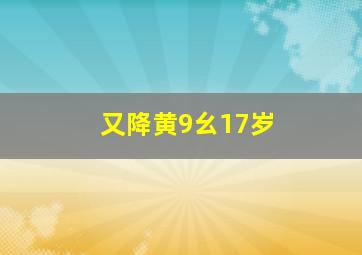 又降黄9幺17岁