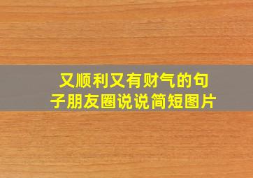 又顺利又有财气的句子朋友圈说说简短图片