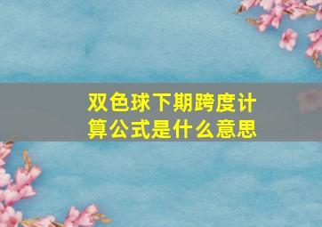 双色球下期跨度计算公式是什么意思