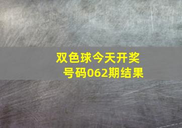 双色球今天开奖号码062期结果