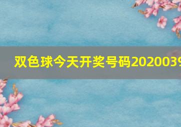 双色球今天开奖号码2020039