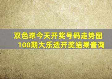 双色球今天开奖号码走势图100期大乐透开奖结果查询