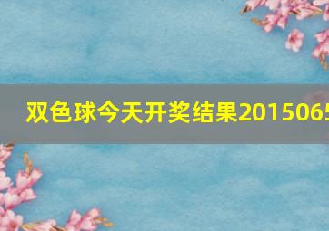 双色球今天开奖结果2015065