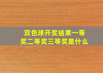 双色球开奖结果一等奖二等奖三等奖是什么