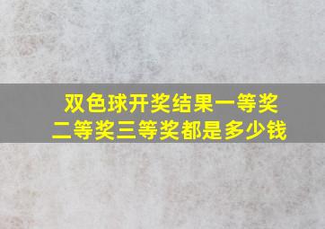 双色球开奖结果一等奖二等奖三等奖都是多少钱